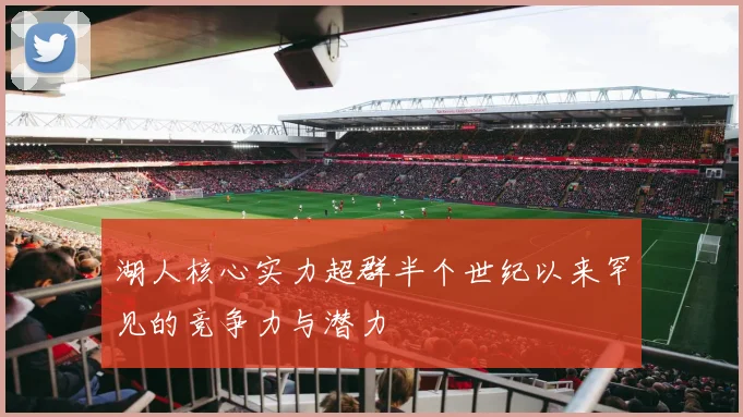 湖人核心实力超群半个世纪以来罕见的竞争力与潜力
