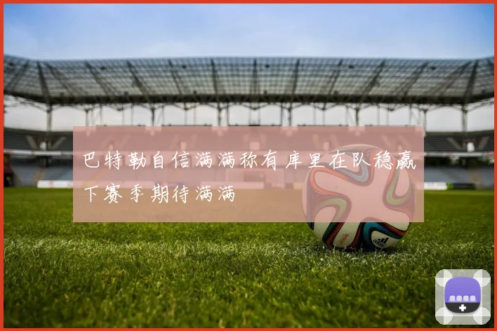 巴特勒自信满满称有库里在队稳赢下赛季期待满满