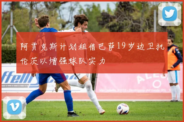 阿贾克斯计划租借巴萨19岁边卫托伦茨以增强球队实力