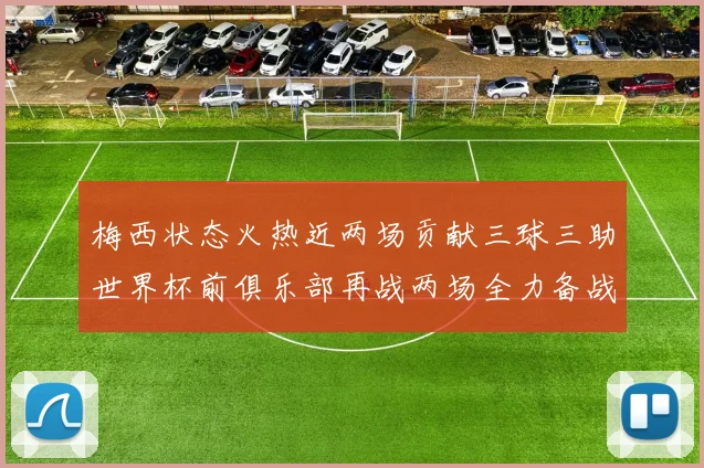 梅西状态火热近两场贡献三球三助世界杯前俱乐部再战两场全力备战大赛