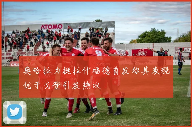 奥哈拉力挺拉什福德首发称其表现优于戈登引发热议