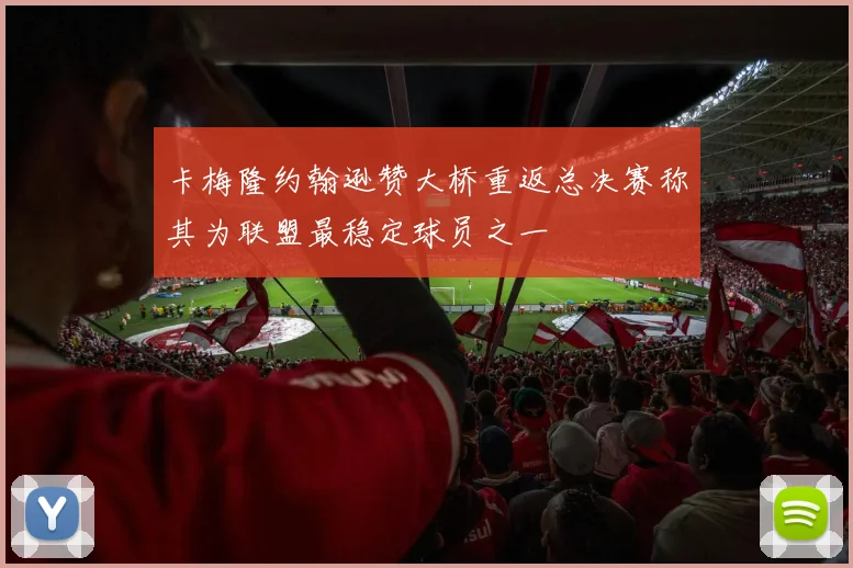 卡梅隆约翰逊赞大桥重返总决赛称其为联盟最稳定球员之一