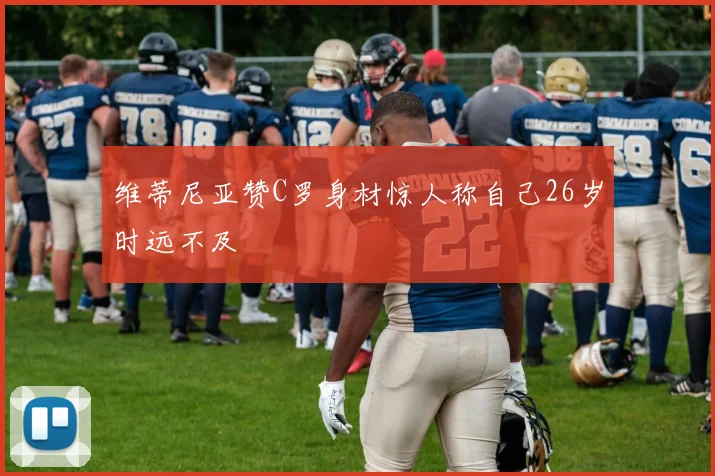 维蒂尼亚赞C罗身材惊人称自己26岁时远不及